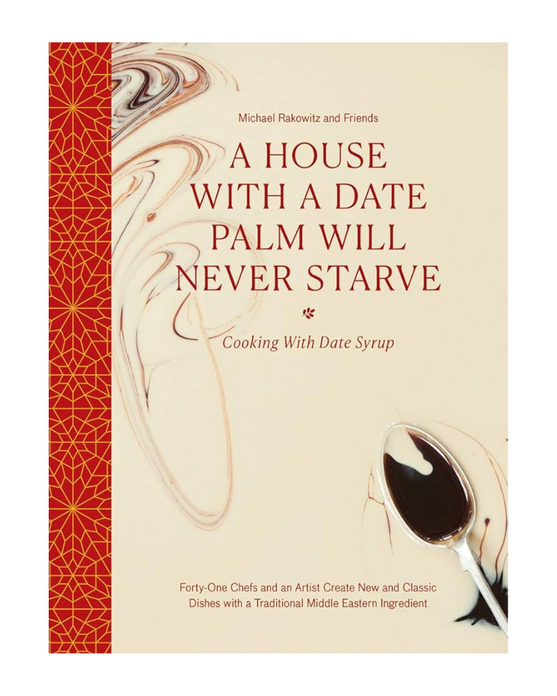 A House with a Date Palm Will Never Starve: Cooking with Date Syrup: Forty Chefs and an Artist Creat